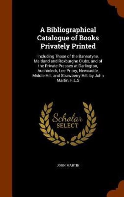 A Bibliographical Catalogue of Books Privately Printed - John Martin - Bøger - Arkose Press - 9781345748512 - 1. november 2015