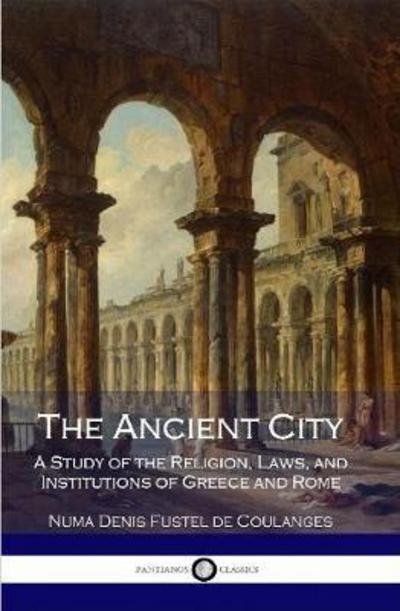 Cover for Numa Denis Fustel de Coulanges · The Ancient City: A Study of the Religion, Laws, and Institutions of Greece and Rome (Gebundenes Buch) (2017)