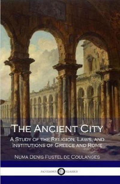 Cover for Numa Denis Fustel de Coulanges · The Ancient City: A Study of the Religion, Laws, and Institutions of Greece and Rome (Inbunden Bok) (2017)