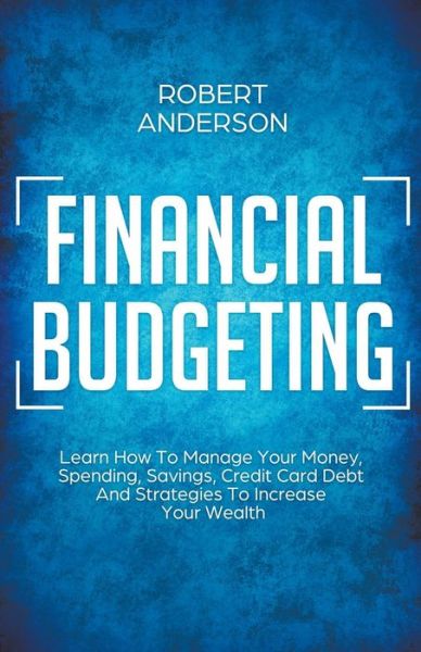 Cover for Robert Anderson · Financial Budgeting Learn How To Manage Your Money, Spending, Savings, Credit Card Debt And Strategies To Increase Your Wealth (Paperback Book) (2020)