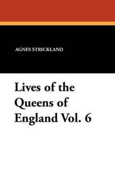 Cover for Agnes Strickland · Lives of the Queens of England Vol. 6 (Paperback Book) (2010)