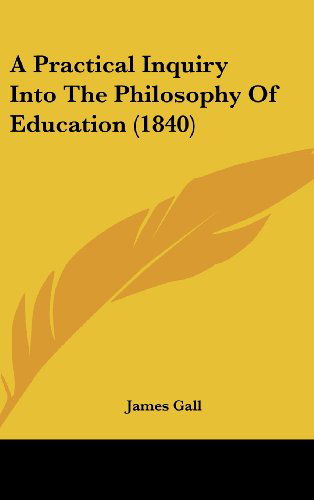 Cover for James Gall · A Practical Inquiry into the Philosophy of Education (1840) (Hardcover Book) (2008)