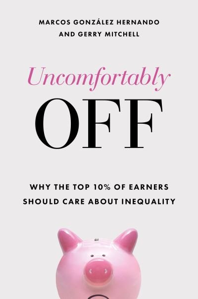 Cover for Gonzalez Hernando, Marcos (University College London, Social Research Institute and Universidad Diego Portales and Centre for the Study of Conflict and Social Cohesion) · Uncomfortably Off: Why Inequality Matters for High Earners (Hardcover Book) (2023)