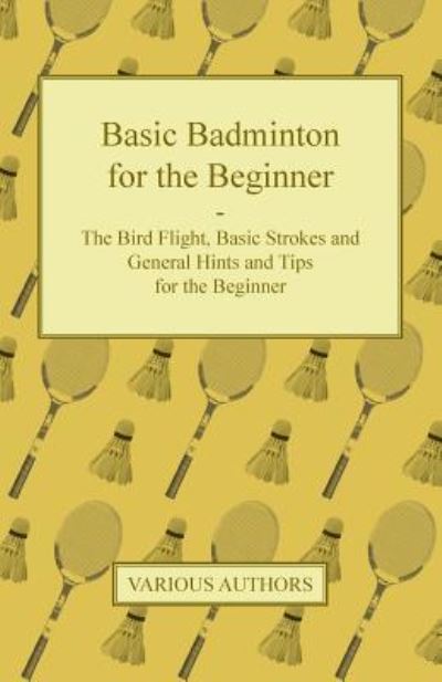 Basic Badminton for the Beginner - The Bird Flight, Basic Strokes and General Hints and Tips for the Beginner - V/A - Books - Read Books - 9781447437512 - November 15, 2011