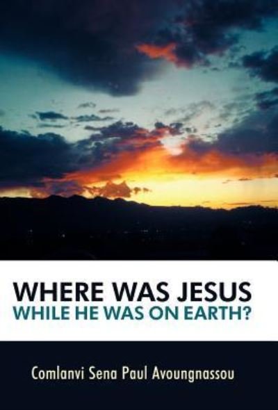Cover for Comlanvi Sena Paul Avoungnassou · Where Was Jesus While He Was on Earth? (Hardcover bog) (2012)