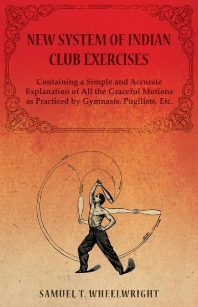 Cover for Wheelwright Samuel T. · New System of Indian Club Exercises - Containing a Simple and Accurate Explanation of All the Graceful Motions As Practiced by Gymnasts, Pugilists, Etc. (Paperback Book) (2014)