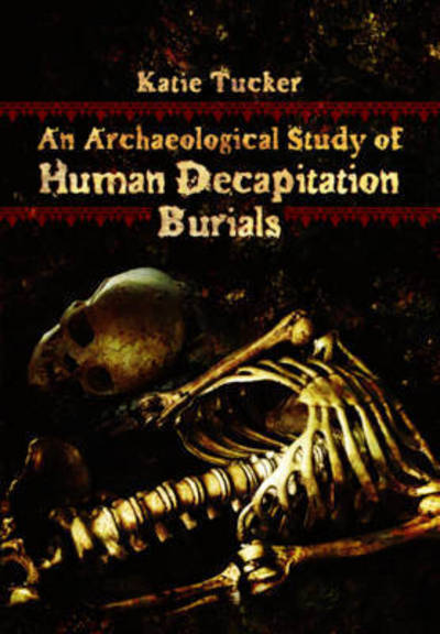 Cover for Katie Tucker · Archaeological Study of Human Decapitation Burials (Hardcover Book) (2016)