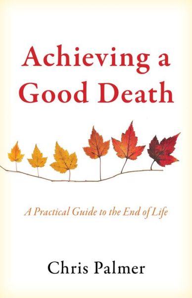 Achieving a Good Death: A Practical Guide to the End of Life - Chris Palmer - Books - Bloomsbury Publishing Plc - 9781475850512 - October 1, 2024
