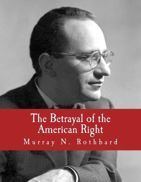 The Betrayal of the American Right - Murray N Rothbard - Books - Createspace - 9781479229512 - 2007