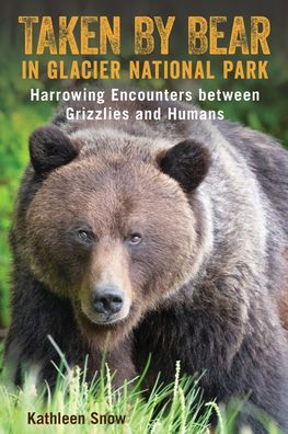 Cover for Kathleen Snow · Taken By Bear in Glacier National Park: Harrowing Encounters between Grizzlies and Humans (Paperback Book) (2020)