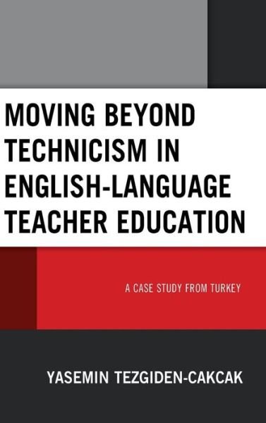 Cover for Yasemin Tezgiden Cakcak · Moving beyond Technicism in English-Language Teacher Education: A Case Study from Turkey (Innbunden bok) (2019)