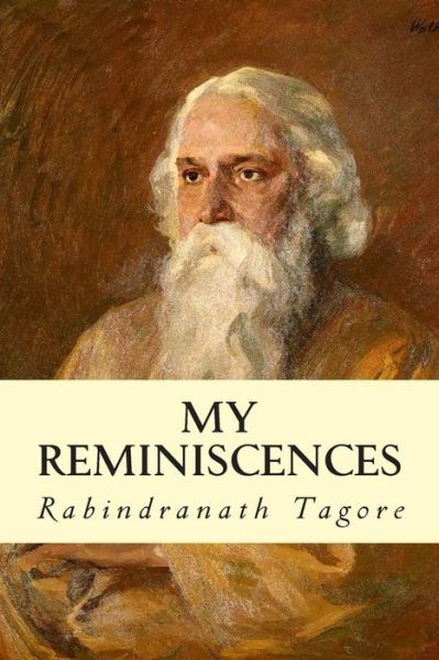 My Reminiscences - Rabindranath Tagore - Książki - CreateSpace Independent Publishing Platf - 9781502301512 - 8 września 2014