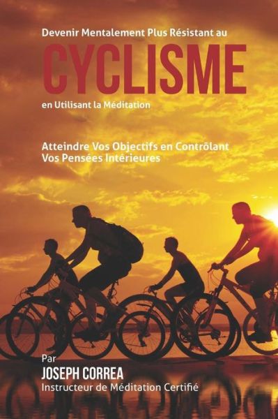 Cover for Correa (Instructeur Certifie De Meditati · Devenir Mentalement Plus Solide Au Cyclisme en Utilisant La Meditation: Atteignez Votre Potentiel en Controlant Vos Pensees Interieures (Paperback Book) (2015)