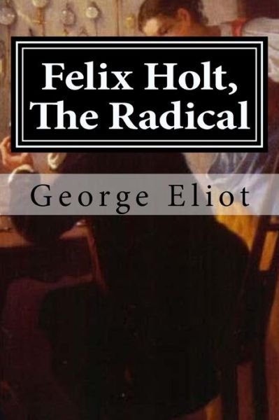Felix Holt, The Radical - George Eliot - Books - Createspace Independent Publishing Platf - 9781519695512 - December 4, 2015