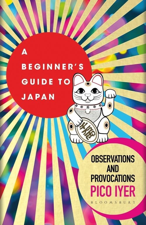 A Beginner's Guide to Japan: Observations and Provocations - Pico Iyer - Books - Bloomsbury Publishing PLC - 9781526611512 - April 2, 2020
