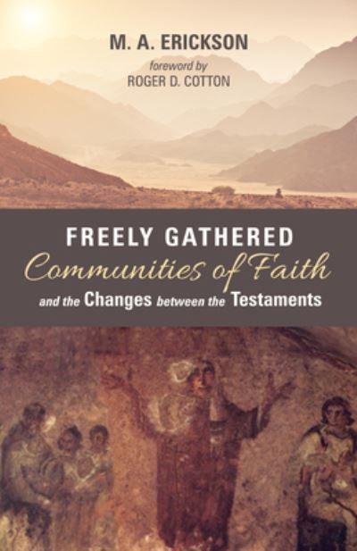 Cover for M. A. Erickson · Freely Gathered Communities of Faith and the Changes Between the Testaments (Book) (2019)