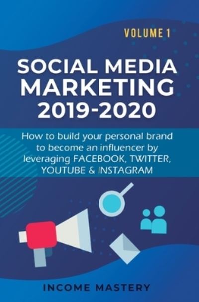 Cover for Income Mastery · Social Media Marketing 2019-2020: How to build your personal brand to become an influencer by leveraging Facebook, Twitter, YouTube &amp; Instagram Volume 1 (Hardcover Book) (2020)