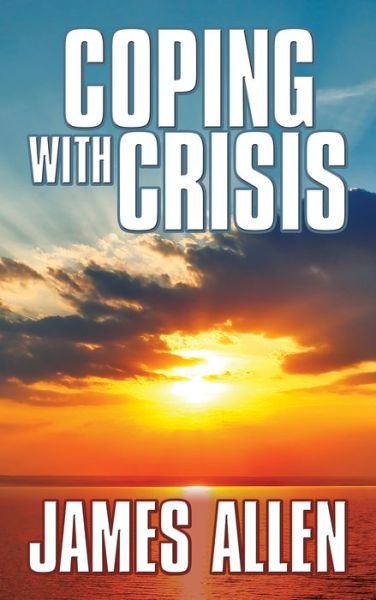 Cover for James Allen · Coping With Crisis: As a Man Thinketh,Above Life’s Turmoil,The Shining Gateway (Taschenbuch) (2020)