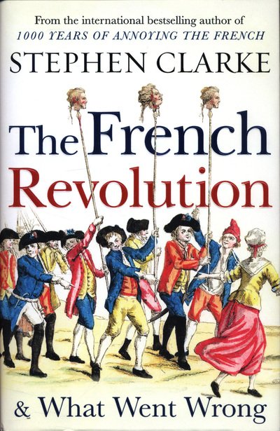 Cover for Stephen Clarke · French Revolution and What Went Wrong (Hardcover Book) (2018)
