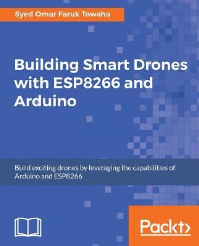 Building Smart Drones with ESP8266 and Arduino: Build exciting drones by leveraging the capabilities of Arduino and ESP8266 - Syed Omar Faruk Towaha - Libros - Packt Publishing Limited - 9781788477512 - 28 de febrero de 2018