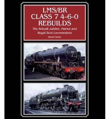 Cover for David Clarke · LMS/BR Class 7 4-6-0 Rebuilds: The Rebuilt Jubilee, Patriot and Royal Scot Locomotives (Hardcover Book) (2014)
