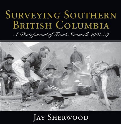 Cover for Jay Sherwood · Surveying Southern British Columbia: A Photojournal of Frank Swannell, 1901-07 (Paperback Book) (2014)