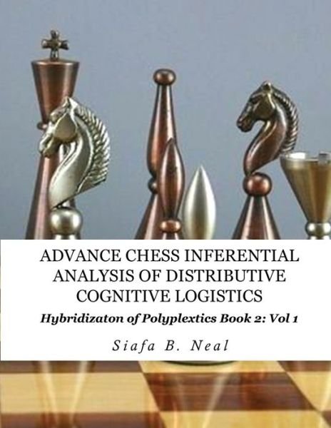 Advance Chess- Inferential Analysis of Distributive Cognitive Logistics - Book 2 Vol. 1 - Siafa B Neal - Books - EC Publishing LLC - 9781970160512 - September 26, 2019