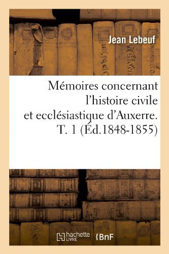 Cover for Jean Lebeuf · Memoires Concernant L'histoire Civile et Ecclesiastique D'auxerre. T. 1 (Ed.1848-1855) (French Edition) (Pocketbok) [French edition] (2012)