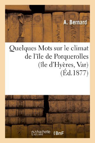 Quelques Mots Sur Le Climat De L'ile De Porquerolles (Ile D'hyeres, Var) (French Edition) - Bernard-a - Livros - HACHETTE LIVRE-BNF - 9782013253512 - 1 de agosto de 2013
