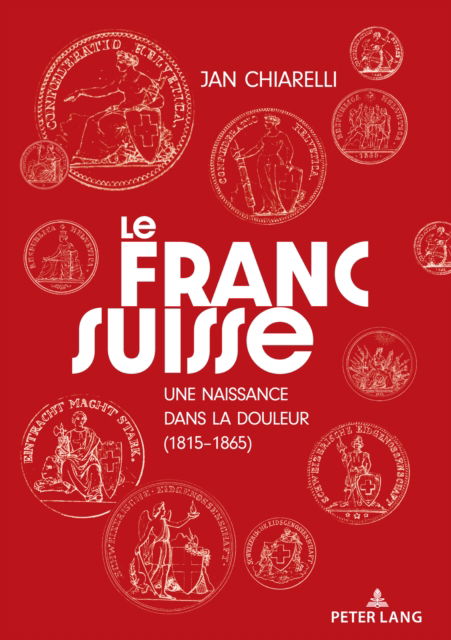 Cover for Jan Chiarelli · Le franc suisse : : une naissance dans la douleur (1815-1865) (Hardcover Book) [New ed edition] (2024)