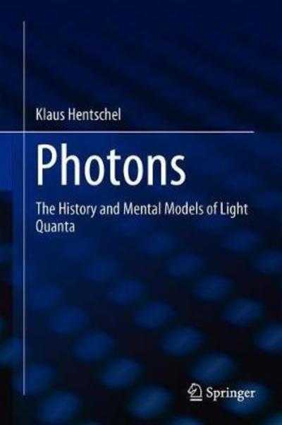 Cover for Klaus Hentschel · Photons: The History and Mental Models of Light Quanta (Hardcover Book) [1st ed. 2018 edition] (2018)