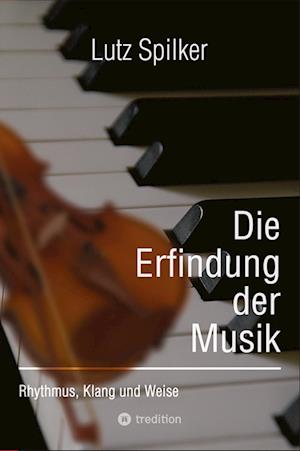 Cover for Lutz Spilker · Die Erfindung der Musik: Rhythmus, Klang und Weise (Book) (2024)