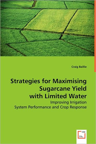 Strategies for Maximising Sugarcane Yield with Limited Water: Improving Irrigation System Performance and Crop Response - Craig Baillie - Bøger - VDM Verlag Dr. Müller - 9783639045512 - 21. juli 2008