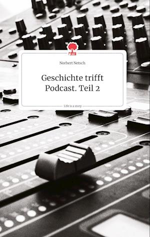 Cover for Norbert Netsch · Geschichte trifft Podcast. Teil 2. Life is a Story - story.one (Hardcover Book) (2021)