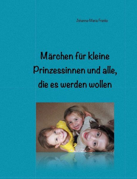 Cover for Johanna-maria Franke · Märchen Für Kleine Prinzessinnen Und Alle, Die Es Werden Wollen (Paperback Book) [German edition] (2015)