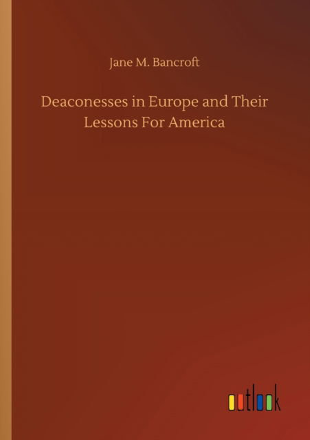 Deaconesses in Europe and Their Lessons For America - Jane M Bancroft - Books - Outlook Verlag - 9783752313512 - July 17, 2020