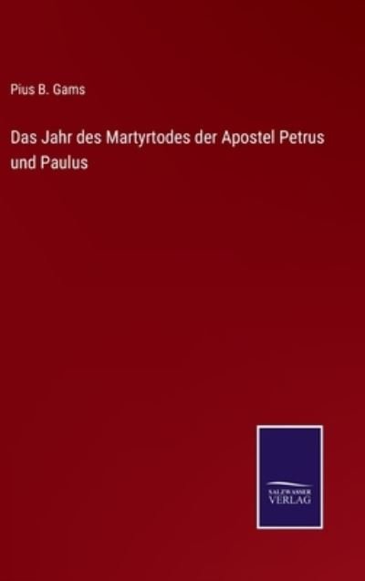 Cover for Pius B Gams · Das Jahr des Martyrtodes der Apostel Petrus und Paulus (Hardcover Book) (2021)