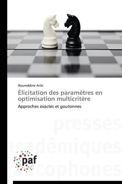 Cover for Noureddine Aribi · Élicitation Des Paramètres en Optimisation Multicritère: Approches Exactes et Goutonnes (Paperback Bog) [French edition] (2018)