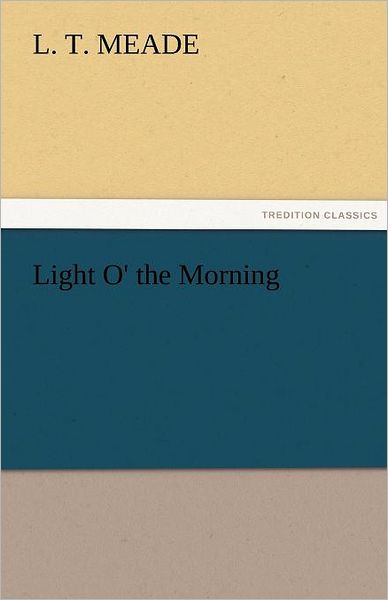 Cover for L. T. Meade · Light O' the Morning (Tredition Classics) (Paperback Book) (2011)