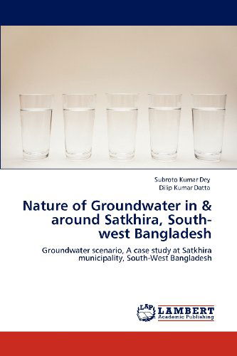 Cover for Dilip Kumar Datta · Nature of Groundwater in &amp; Around Satkhira, South-west Bangladesh: Groundwater Scenario, a Case Study at Satkhira Municipality, South-west Bangladesh (Paperback Book) (2012)