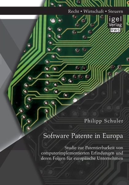Cover for Philipp Schuler · Software Patente in Europa: Studie Zur Patentierbarkeit Von Computerimplementierten Erfindungen Und Deren Folgen Für Europäische Unternehmen (Pocketbok) [German edition] (2015)