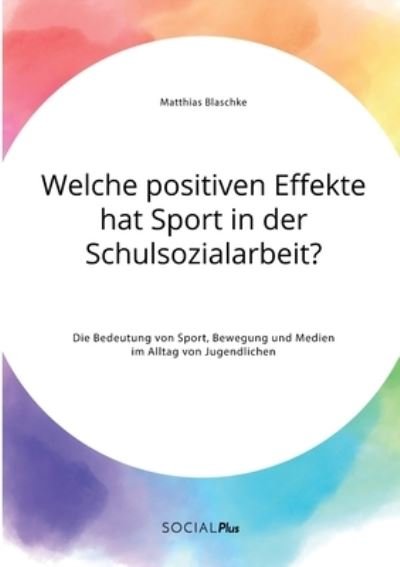 Cover for Matthias Blaschke · Welche positiven Effekte hat Sport in der Schulsozialarbeit? Die Bedeutung von Sport, Bewegung und Medien im Alltag von Jugendlichen (Taschenbuch) (2021)