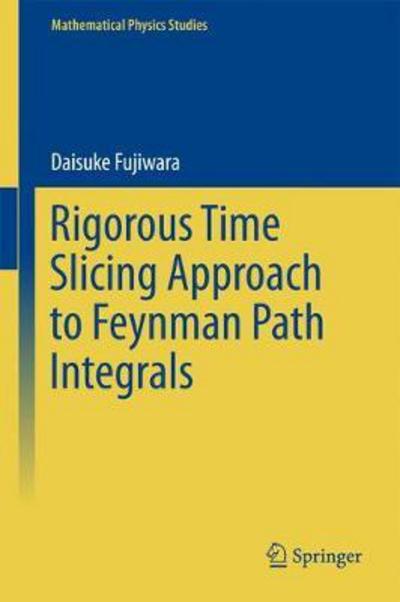 Rigorous Time Slicing Approach to Feynman Path Integrals - Fujiwara - Books - Springer Verlag, Japan - 9784431565512 - July 6, 2017