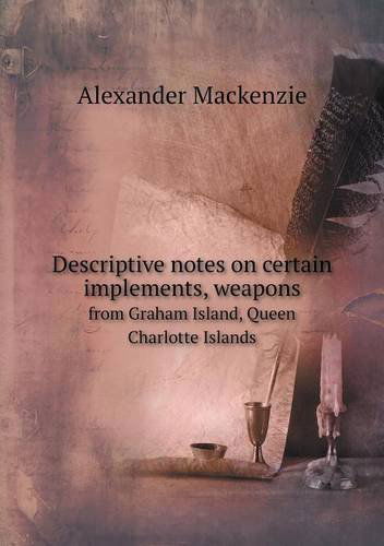 Cover for Alexander Mackenzie · Descriptive Notes on Certain Implements, Weapons from Graham Island, Queen Charlotte Islands (Paperback Book) (2013)