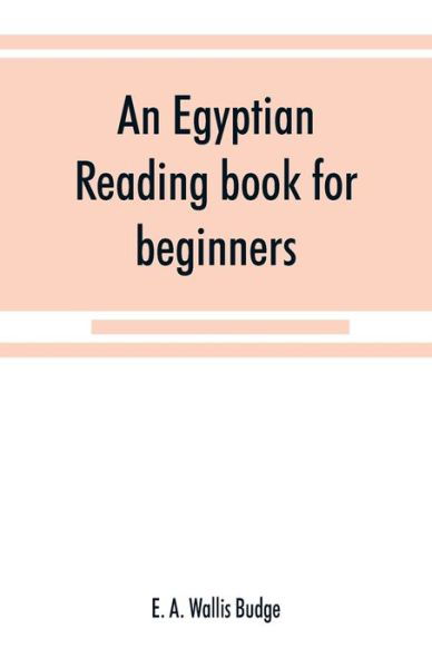 An Egyptian reading book for beginners; being a series of historical, funereal, moral, religious and mythological texts printed in hieroglyphic characters, together with a transliteration and a complete vocabulary - E a Wallis Budge - Kirjat - Alpha Edition - 9789353868512 - sunnuntai 15. syyskuuta 2019