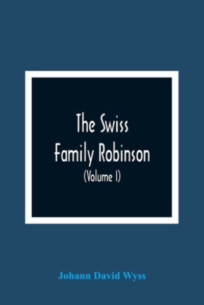 The Swiss Family Robinson, Or, Adventures Of A Father And Mother And Four Sons On A Desert Island (Volume I) - Johann David Wyss - Books - Alpha Edition - 9789354366512 - January 11, 2021