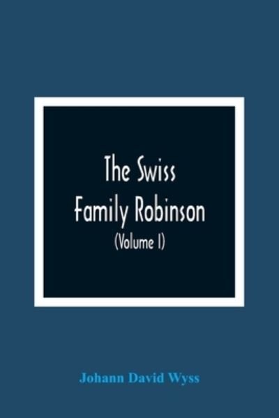 The Swiss Family Robinson, Or, Adventures Of A Father And Mother And Four Sons On A Desert Island (Volume I) - Johann David Wyss - Böcker - Alpha Edition - 9789354366512 - 11 januari 2021