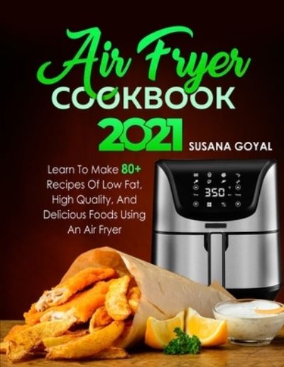 Air Fryer Cookbook 2021: Learn to Make 80+ Recipes of Low-Fat, High-Quality, and Delicious Foods Using an Air Fryer - Susana Goyal - Książki - Independently Published - 9798512306512 - 2 czerwca 2021