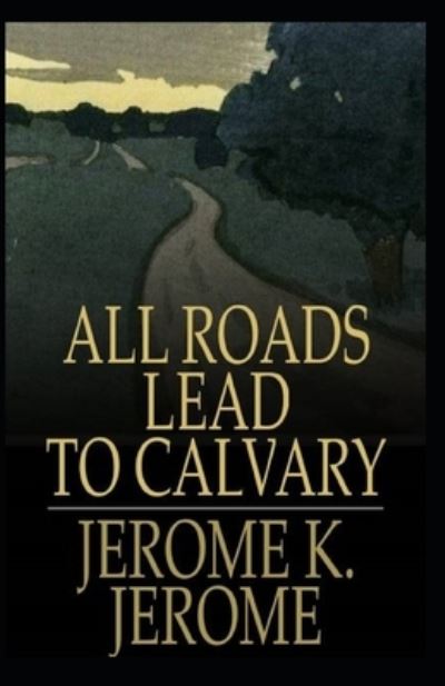 Cover for Jerome Klapka Jerome · All Roads Lead to Calvary Annotated (Paperback Book) (2021)