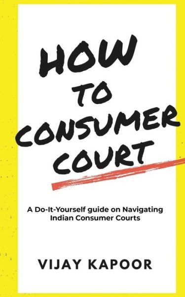 Cover for Vijay Kapoor · How to Consumer Court: A Do-it-Yourself guide on Navigating Indian Consumer Courts (Paperback Book) (2021)